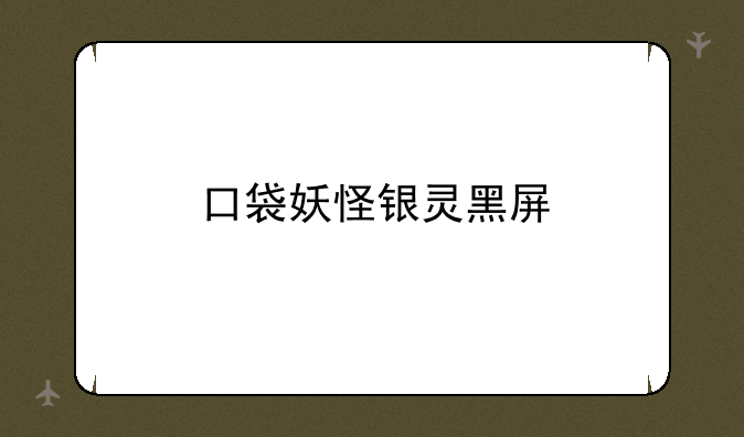 口袋妖怪银灵黑屏