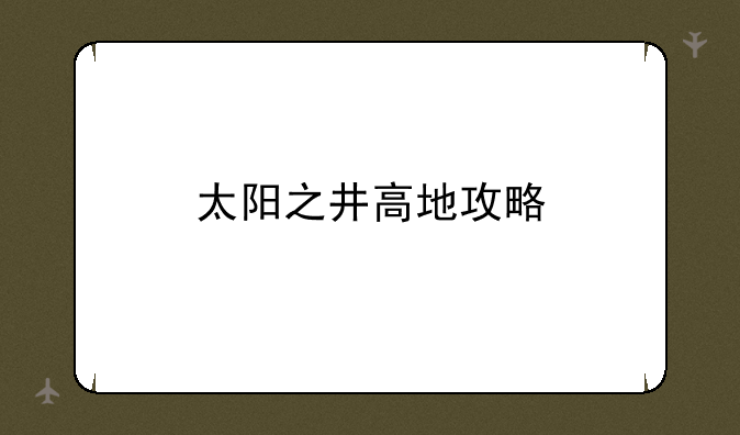 太阳之井高地攻略