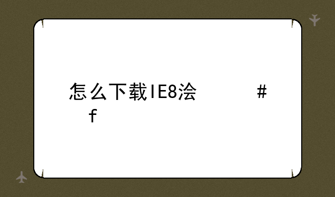 怎么下载IE8浏览器