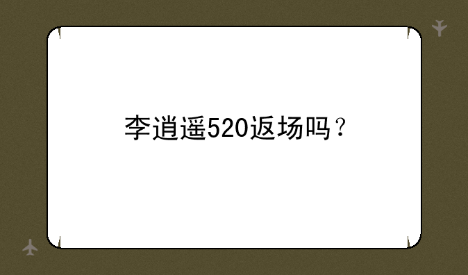 李逍遥520返场吗？