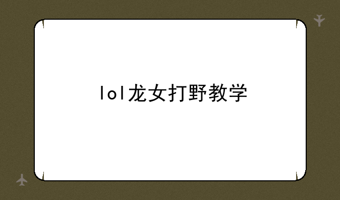lol龙女打野教学