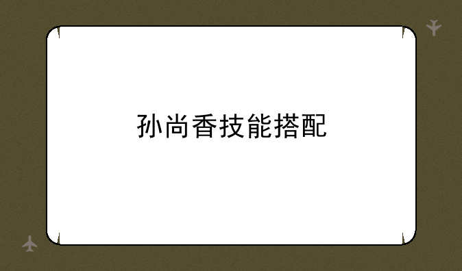 孙尚香技能搭配