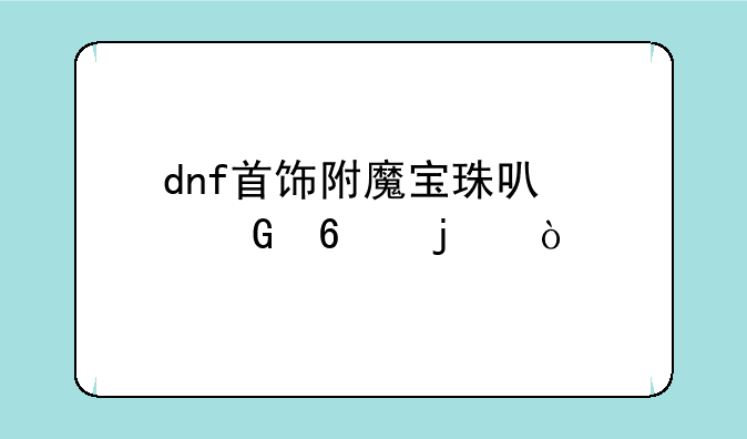 dnf首饰附魔宝珠可以兑换的？