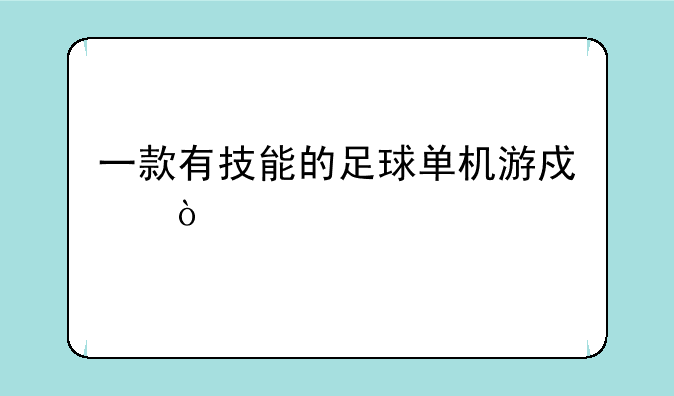 一款有技能的足球单机游戏？
