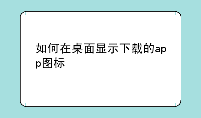 如何在桌面显示下载的app图标