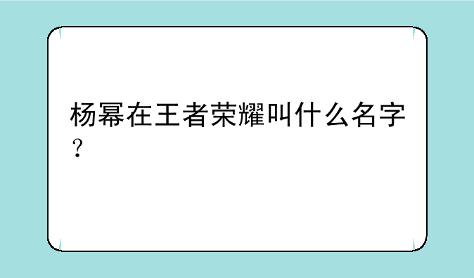 杨幂在王者荣耀叫什么名字？