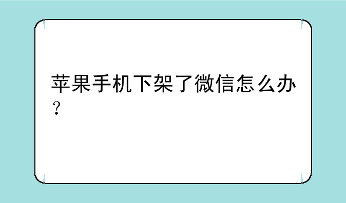 苹果手机下架了微信怎么办？