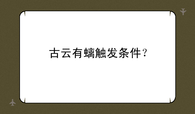 古云有螭触发条件？