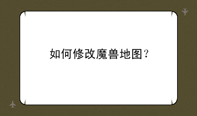 如何修改魔兽地图？