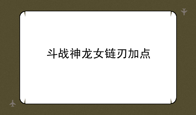 斗战神龙女链刃加点