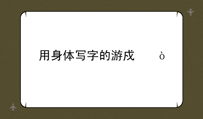 用身体写字的游戏？