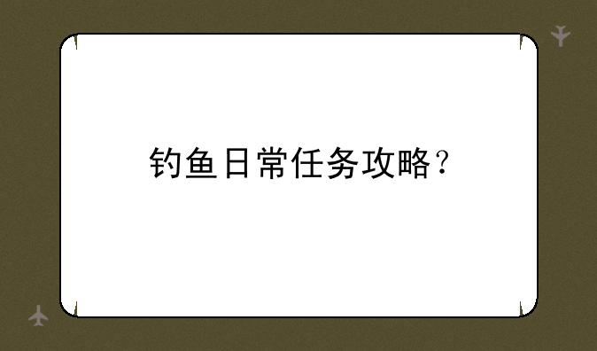 钓鱼日常任务攻略？