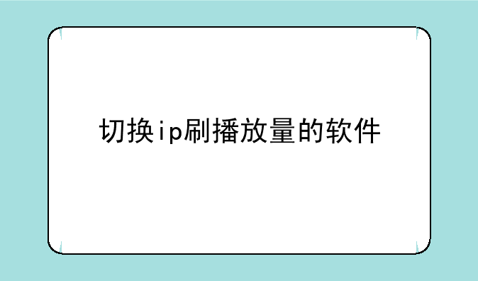 切换ip刷播放量的软件