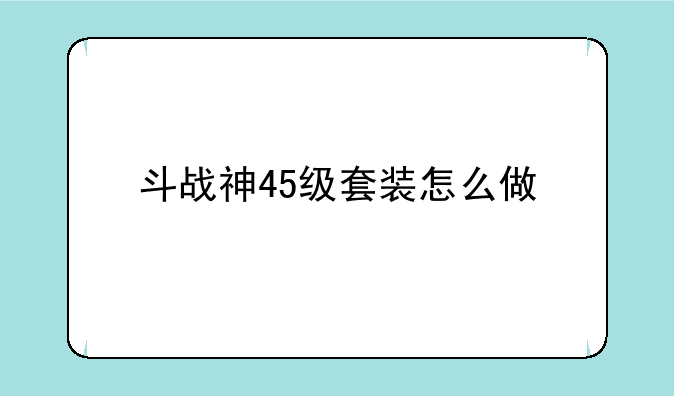 斗战神45级套装怎么做