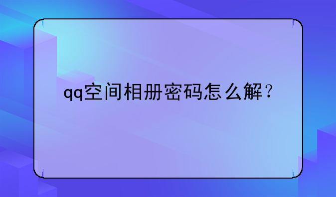 qq空间相册密码怎么解？