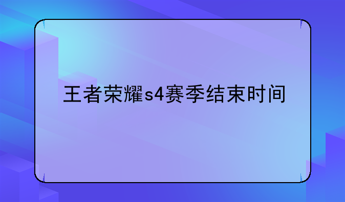 王者荣耀s4赛季结束时间