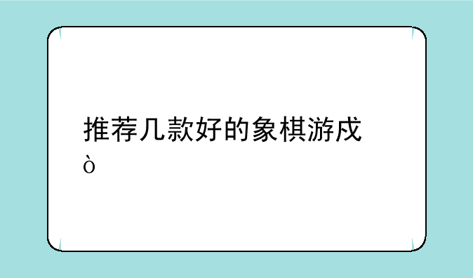 推荐几款好的象棋游戏？