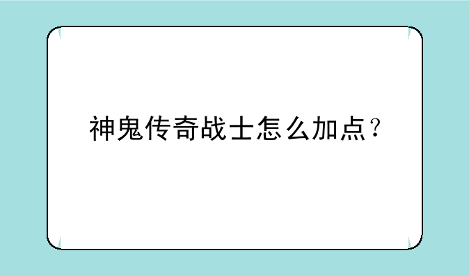 神鬼传奇战士怎么加点？