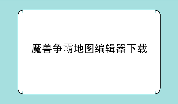 魔兽争霸地图编辑器下载