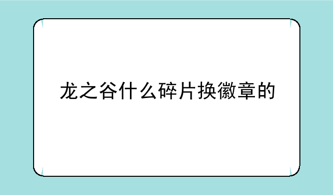 龙之谷什么碎片换徽章的