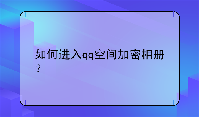 如何进入qq空间加密相册？