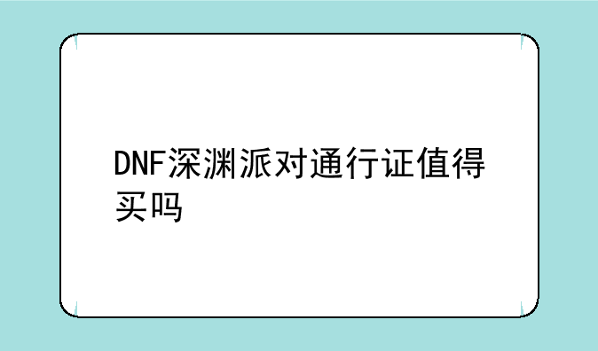 DNF深渊派对通行证值得买吗