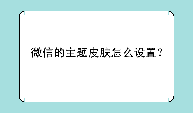 微信的主题皮肤怎么设置？