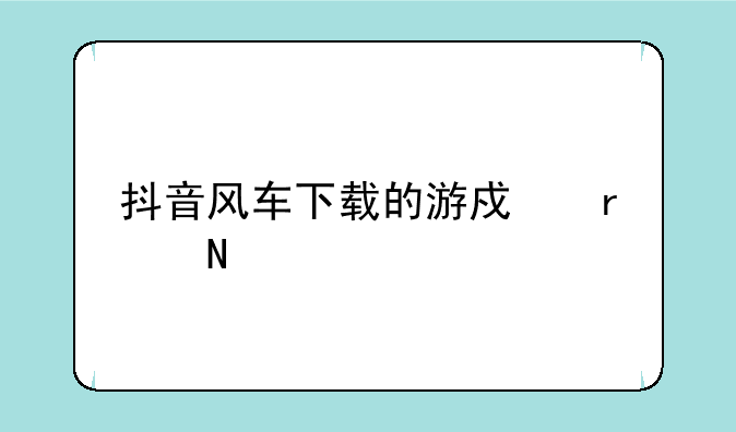 抖音风车下载的游戏在哪里
