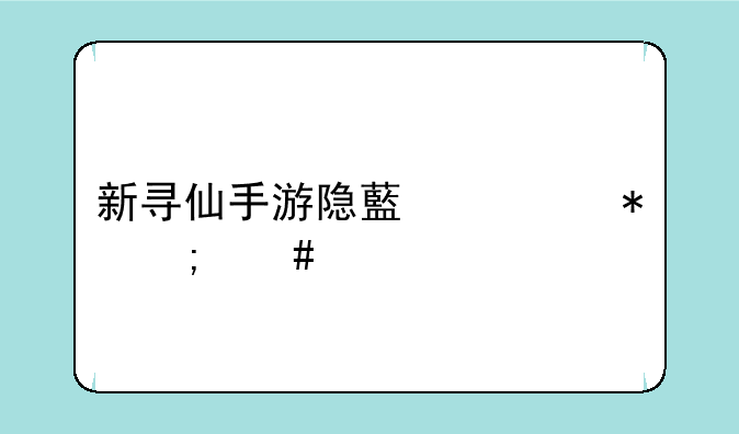 新寻仙手游隐藏任务怎么做