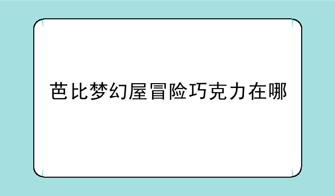 芭比梦幻屋冒险巧克力在哪