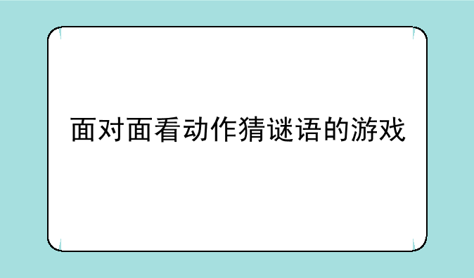 面对面看动作猜谜语的游戏