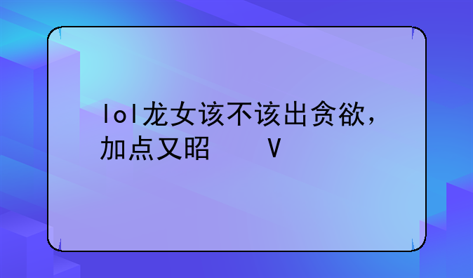 lol龙女该不该出贪欲，加点又是啥