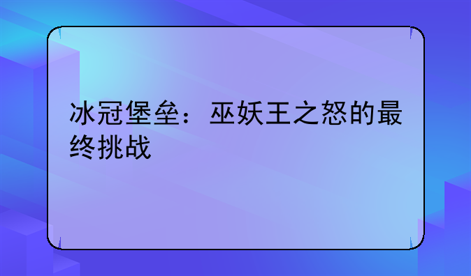冰冠堡垒：巫妖王之怒的最终挑战