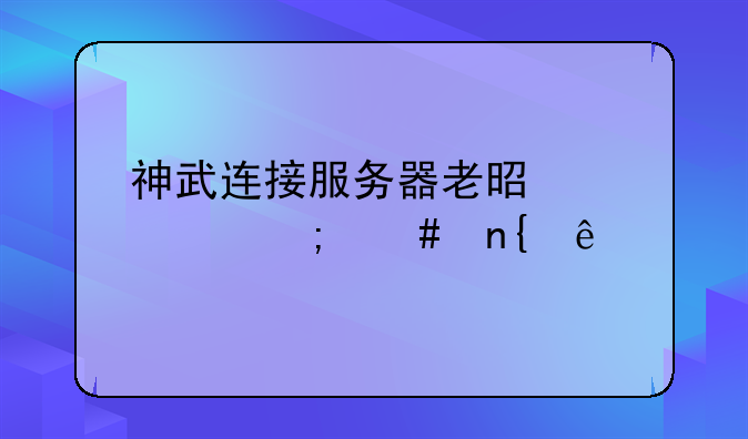 神武连接服务器老是失败怎么回事