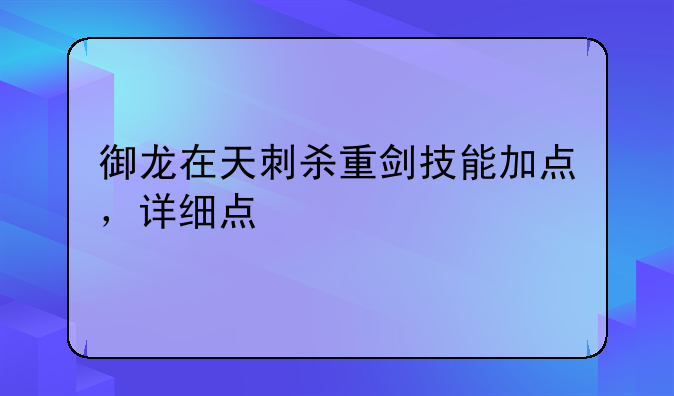 御龙在天刺杀重剑技能加点，详细点