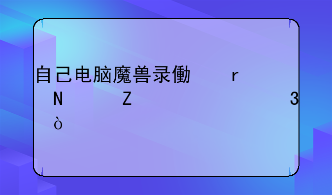 自己电脑魔兽录像在哪个文件夹里？