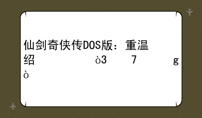 仙剑奇侠传DOS版：重温经典，再续仙缘