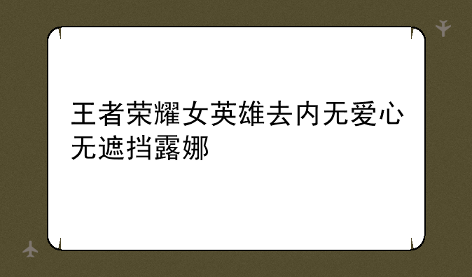 王者荣耀女英雄去内无爱心无遮挡露娜