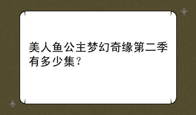 美人鱼公主梦幻奇缘第二季有多少集？