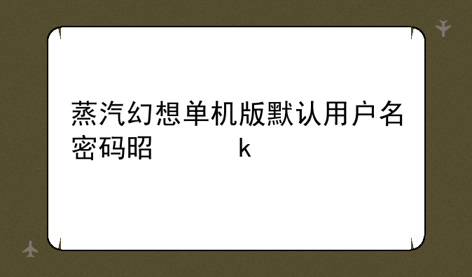 蒸汽幻想单机版默认用户名密码是多少