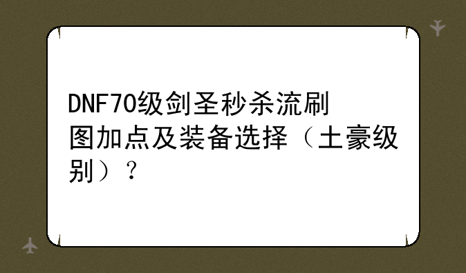 DNF70级剑圣秒杀流刷图加点及装备选择（土豪级别）？