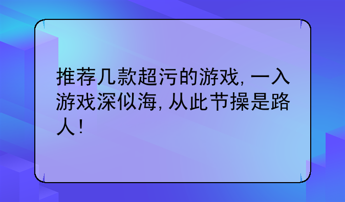 推荐几款超污的游戏,一入游戏深似海,从此节操是路人!