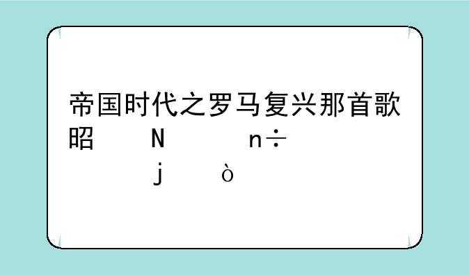 帝国时代之罗马复兴那首歌是哪个国家出的？