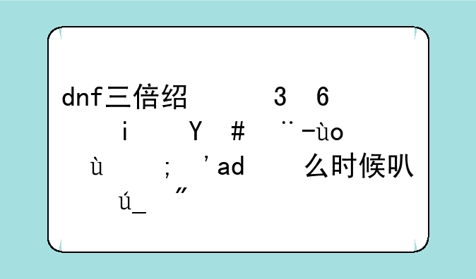 dnf三倍经验药是怎样得的？什么时候可以得到？