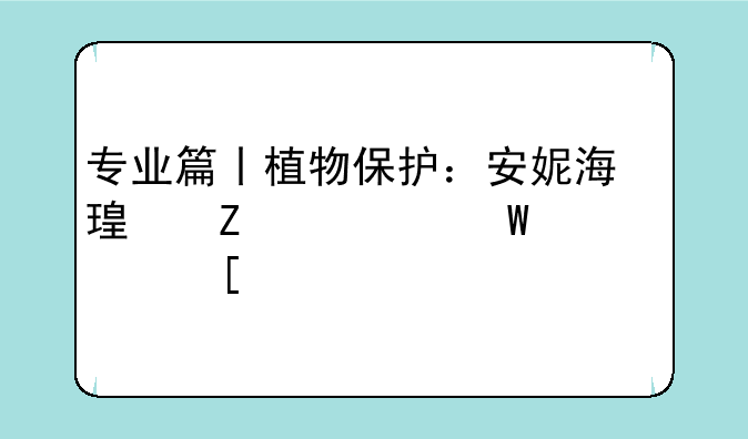 专业篇丨植物保护：安妮海瑟薇为何流浪外太空