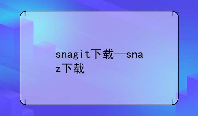 snagit下载—snaz下载