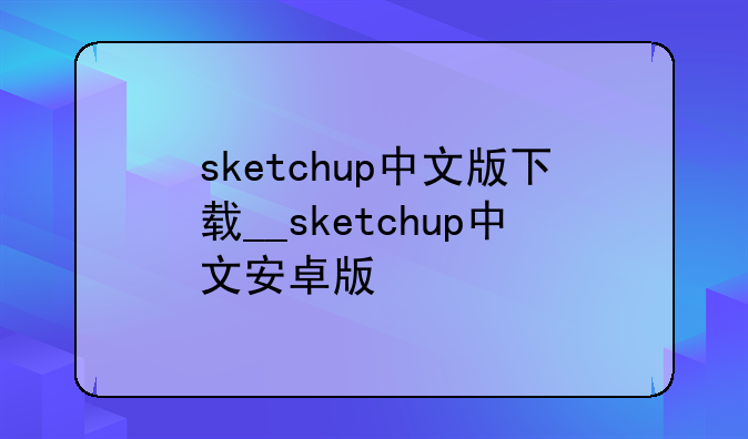 sketchup中文版下载__sketchup中文安卓版