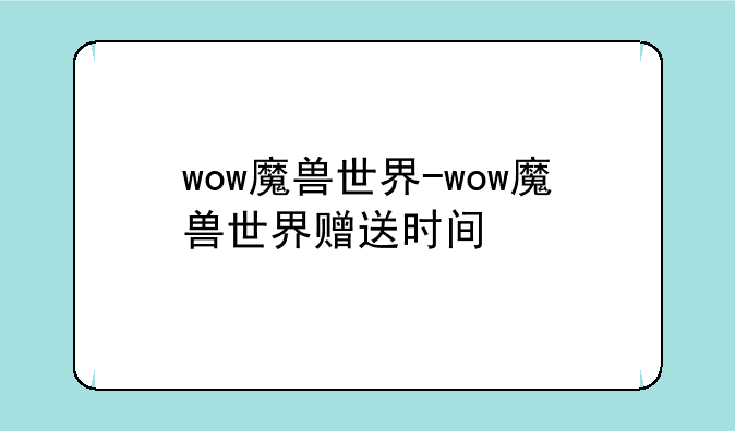 wow魔兽世界-wow魔兽世界赠送时间
