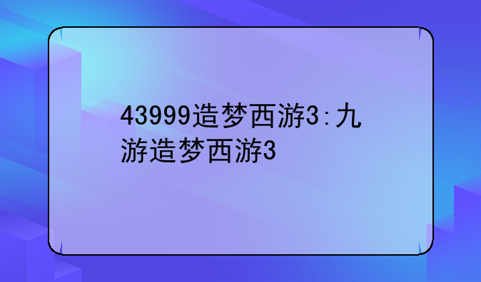 43999造梦西游3:九游造梦西游3