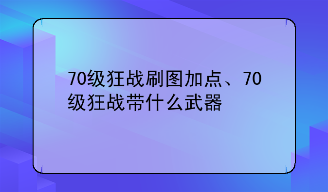 70级狂战刷图加点、70级狂战带什么武器